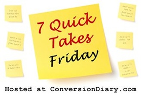 7 Quick Takes Friday hosted at ConversionDiary.com