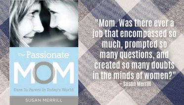 "Mom. Was there ever a job that encompassed so much, prompted so many questions, and created so many doubts in the minds of women?" ~ Susan Merrill, author of The Passionate Mom