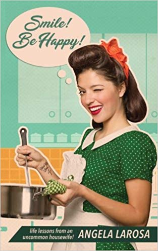 Smile! Be Happy! Life Lessons from an Uncommon Housewife by Angela LaRosa