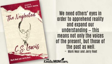 "We need others’ eyes in order to apprehend reality and expand our understanding—this means not only the voices of the present, but those of the past as well." ~ Mark Neal and Jerry Root in The Neglected C. S. Lewis