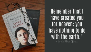 Remember that I have created you for heaven; you have nothing to do with the earth." ~ Jesus to Saint Gemma