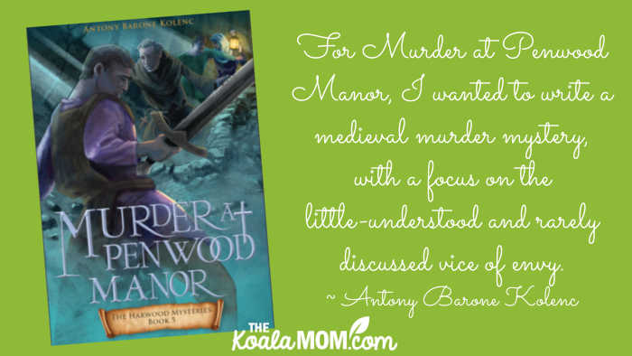 "For Murder at Penwood Manor, I wanted to write a medieval murder mystery, with a focus on the little-understood and rarely discussed vice of envy." ~ Antony Barone Kolenc, about the 5th book in the Harwood Mysteries.